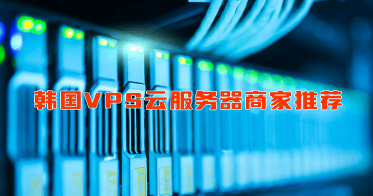 几个韩国VPS云服务器商家推荐 韩国原生IP服务器